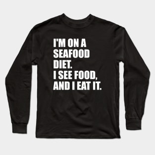 I'M ON A  SEAFOOD DIET.  I SEE FOOD,  AND I EAT IT. Long Sleeve T-Shirt